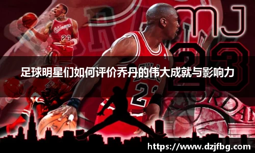足球明星们如何评价乔丹的伟大成就与影响力