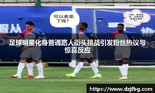 足球明星化身普通路人街头挑战引发粉丝热议与惊喜反应
