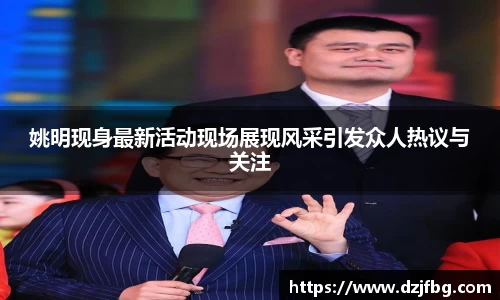姚明现身最新活动现场展现风采引发众人热议与关注