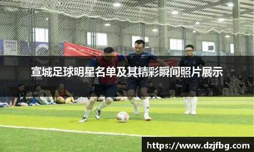 宣城足球明星名单及其精彩瞬间照片展示