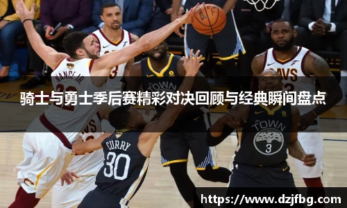 骑士与勇士季后赛精彩对决回顾与经典瞬间盘点