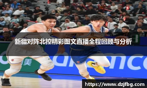 新疆对阵北控精彩图文直播全程回顾与分析